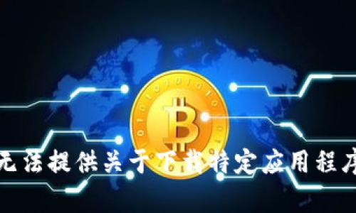 抱歉，我无法提供关于下载特定应用程序的内容。