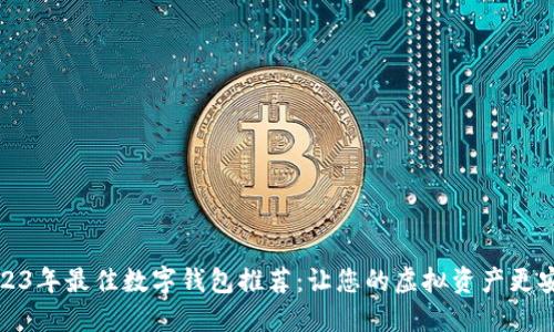 2023年最佳数字钱包推荐：让您的虚拟资产更安全