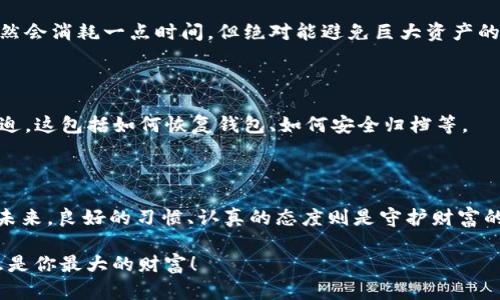    TP钱包转错了？别担心，这里有你需要知道的一切！  / 

 guanjianci  TP钱包, 转账错误, 数字货币, 钱包安全  /guanjianci 

前言：数字货币的世界——你的钱包是你的银行

 在这个数字货币飞速发展的时代，TP钱包作为一个流行的数字资产管理工具，无疑吸引了众多用户。然而，随着用户数量的增加，转账错误的事件也屡见不鲜。转错了，怎么办？这是许多新手和老手都可能面对的问题。这...真的让人感到害怕吗？不一定，我们可以从容应对。 

理解转账错误——常见的情况

 首先，让我们看看转账错误的几个常见情境。可能你在发送资产时，误输入了收款人的地址；或者...或许你在选择币种时搞错了；甚至，一些用户可能在支付时由于网络延迟而多次确认...这些都会导致无法预料的错误。

 这些错误其实比我们想象的要普遍。随着数字货币的普及，越来越多的人加入这个投资的行列，焦虑感也随之增加。转错了，怎么办？其实，第一步是保持冷静，接下来我们会详细讨论如何处理这些错误。 

一旦转账错误——第一时间采取行动

 你可能在转账后发现错误，心中升起一阵慌乱。首先，先深呼吸，冷静下来。接下来，你可以立刻采取以下几个步骤： 

h41. 检查交易记录/h4

 转账后，第一时间查看交易记录是非常重要的。你需要确认：转账确实发送到错误的地址吗？或者，你选择的币种真的是错的吗？这一切都要基于实际交易记录来判断。从TP钱包的交易历史中查看，这里会显示详细的交易信息... 

h42. 联络收款人 —— 是个奇迹吗？/h4

 如果你发现自己转错了地址，下一步是尝试与收款人取得联系...这听起来是不是有些难以置信，尤其是在这个陌生的虚拟世界中？但是，假如你转账给了一个朋友或者相识的人，这无疑会比较容易。及时和他们沟通，说明情况，说不定会有意想不到的效果。

h43. 使用区块链浏览器/h4

 如果转账地址并非你的熟人，而是可能的陌生人，建议使用区块链浏览器查看该地址的交易动态。某些时候，地址的持有者可能会看到相关转账，甚至主动与你联系。然而，这种情况相对较少，不能完全依赖。 

退回资产的可能性——自己的决定将如何影响结果

 说到转账错误，很多人对于资产是否能够退回产生疑惑，实际上，资金能否找回来，与多个因素密切相关。 

h41. 是否可以直接联系平台?/h4

 许多数字钱包和交易所会提供客户支持。如果你确认这是一个错误，联系TP钱包的客服是你应该进行的其中一步。客服人员通常会提供必要的帮助，并告知你应该如何进一步操作...但是，期间耐心是一个必不可少的品质。有时，解决问题需要时间。 

h42. 被动的收款人—不一定会慷慨解囊/h4

 在某些情况下，钱包地址的持有者可能会同意归还资产。然而，这是一个自愿行为。我们不能指望每个人都乐于助人，尤其在数字货币这个空间中。因此，尝试一切可能的方法沟通，但也不要抱有过高的期望。 

如何避免未来的转账错误——守护者的心得

 一次转账错误可以让人痛心，但我们可以从中吸取教训，避免再犯。这里有一些实用的建议供你参考： 

h41. 核对收款地址/h4

 转账前，务必多次检查收款地址、币种与金额。在某些钱包应用中，有时会很容易点击错误的地址...这一点可千万不能忽视！

h42. 使用小额测试/h4

 如果你要进行较大的转账，建议先发送一小额测试。比如说，转账1%到目标地址，确认后再进行剩余的部分。这虽然会消耗一点时间，但绝对能避免巨大资产的一次性损失。

h43. 了解如何操作钱包/h4

 不同的钱包有不同的使用规则与界面，了解并熟悉TP钱包的各项功能，多加练习，才能在克服困难时更加从容不迫。这包括如何恢复钱包、如何安全归档等。 

总结——心态与方法并存

 转错了，怎么办？这并不一定意味着世界末日。通过冷静的处理和必要的步骤，你或许能够找回丢失的资产。而在未来，良好的习惯、认真的态度则是守护财富的金钥匙。每一次转账，都是一场与自己资金的博弈...这让我们更珍惜每一个数字货币的选择与操作。 

 最后，愿每位用户都能够在这个数字的世界中航行自如，拥有安全与便捷的数字资产交易体验。记住，冷静与智慧是你最大的财富！ 
