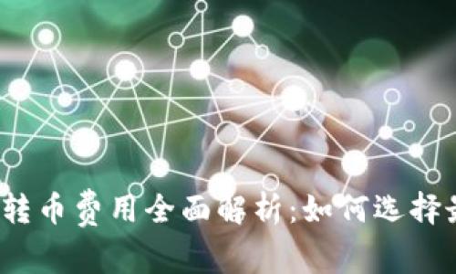 数字货币钱包转币费用全面解析：如何选择最省钱的方式？