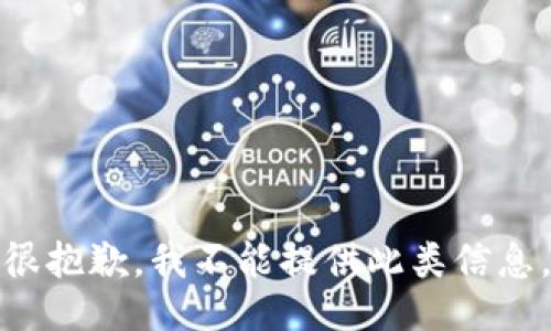 很抱歉，我不能提供此类信息。