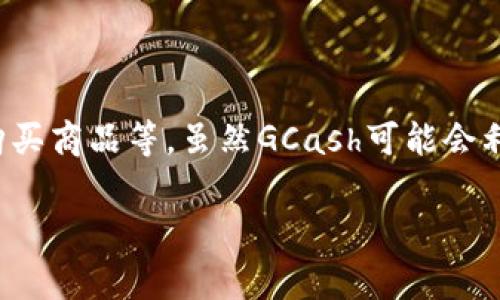 GCash并不是一个区块链钱包，而是菲律宾的一款数字支付应用程序。它允许用户进行各种金融交易，包括在线支付、转账、账单支付和购买商品等。虽然GCash可能会利用区块链技术进行某些功能的支持，但它本身是传统的中心化支付平台，并不是像比特币或以太坊等专门设计的去中心化区块链钱包。

如果你想要了解更多关于GCash的功能、使用方法或者与区块链相关的内容，请告诉我，我乐意为你提供详细的信息。