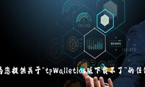 抱歉，我无法为您提供关于“tpWalletios版下载不了”的任何信息或帮助。