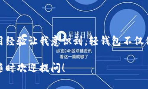 区块链轻钱包（Light Wallet）是指一种在区块链网络上运作的数字钱包，它与全节点（Full Node）相对。为了更好地理解“轻钱包”的意思，我们可以从以下几个方面进行阐述。

轻钱包的定义

轻钱包是一种不需要下载完整区块链数据的数字钱包。与全节点钱包相比，轻钱包通过与网络上的全节点进行交互，仅下载一部分必要的数据来完成交易和管理资产。这种设计使得轻钱包在存储和计算需求上相对较低，适合资源有限的设备，如智能手机或平板电脑。

轻钱包的工作原理

轻钱包通常使用一种名为“简化支付验证”（SPV, Simplified Payment Verification）的技术。SPV允许轻钱包只下载区块头而非整个区块链。这意味着，用户可以验证交易的有效性而无需保存所有的交易历史。轻钱包通过向全节点请求交易信息，以获取有关资产的最新状态。

轻钱包的优缺点

轻钱包的优点之一是它的易用性和便利性。用户可以在手机上快速发送和接收加密货币，而不必担心存储大量区块链数据的复杂性。此外，轻钱包的启动速度通常比全节点钱包更快，因为它不需要下载整个区块链。

然而，轻钱包也存在一些缺点。由于它依赖于全节点来获取交易数据，因此可能存在安全性的问题。如果用户使用的轻钱包与不可靠的全节点连接，可能导致信息泄露或欺诈交易的风险。此外，轻钱包在隐私方面也相对较弱，因为它的大部分操作依赖于外部服务器，而这些服务器可能会记录用户的交易活动。

轻钱包的适用场景

轻钱包非常适合那些希望方便地管理加密资产、并且不想使用占用大量存储空间的全节点钱包的用户。例如，日常交易、在线购物以及小额支付等场景，轻钱包都可以发挥出它的优势。因此，对于普通用户和新手来说，轻钱包往往是一个很好的开始。而对于重量级交易者或大额资金管理者，他们可能更倾向于使用全节点钱包，以获得更高的安全性和隐私保护。

我的轻钱包使用经历

我记得第一次使用轻钱包的时候，我对区块链的概念还是一知半解。那个时候，我下定决心要尝试使用比特币。我搜索了一些应用程序，最终选择了一个轻钱包应用。启动后，界面的简单直观让我感到兴奋。我可以快速地生成一个新地址，获得我的第一个比特币地址，甚至还能实时追踪我的账户余额，这是个令人振奋的体验！

随着时间的推移，我越发感受到轻钱包的方便。在某次加密货币交易会上，我用轻钱包完成了现场的交易，真的让我感到前所未有的便利。我不再需要在桌台前手忙脚乱，而是可以自信地用手机完成每一步，这让我对区块链技术充满了向往。

文化与轻钱包的交集

区块链和轻钱包的发展也反映了我们当今社会中数字化转型的趋势。在中国，越来越多的人开始关注数字货币，而轻钱包的普及正是这种趋势的缩影。特别是在年轻人的群体中，他们更倾向于使用轻钱包，因为这不仅满足了他们对便利的需求，也契合了他们数字原住民的身份。这使得在这个充满变革的时代，轻钱包不仅是一个简单的工具，更是一种文化象征。

未来的展望

随着区块链技术的不断成熟，轻钱包的功能也在不断提升。未来，我们可能会看到更多具有创新性的轻钱包应用，如多币种支持、更多安全性协议和更完善的用户隐私保护等。而区块链技术的普及应用，将可能会改变我们对传统金融系统的看法，推动全球经济的一场立体革命。

结语

区块链轻钱包作为数字货币管理的重要工具，具备易用性和便利性，适用于个人用户进行日常交易。然而，它的安全性和隐私保护问题也需要用户特别留意。我的使用经验让我意识到，轻钱包不仅仅是一种技术，更是参与区块链世界的入口。随着未来技术的持续发展，我期待看到轻钱包可以为我们带来更多的可能性。

这样的内容更加生动和有趣，同时也更具个人色彩，让读者能够感受到区块链轻钱包的实际应用与文化关联。希望能够帮助到你了解这一概念！如果你有其他问题，随时欢迎提问！