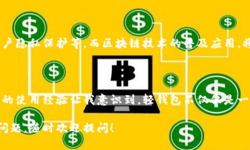 区块链轻钱包（Light Wallet）是指一种在区块链网络上运作的数字钱包，它与全节点（Full Node）相对。为了更好地理解“轻钱包”的意思，我们可以从以下几个方面进行阐述。

轻钱包的定义

轻钱包是一种不需要下载完整区块链数据的数字钱包。与全节点钱包相比，轻钱包通过与网络上的全节点进行交互，仅下载一部分必要的数据来完成交易和管理资产。这种设计使得轻钱包在存储和计算需求上相对较低，适合资源有限的设备，如智能手机或平板电脑。

轻钱包的工作原理

轻钱包通常使用一种名为“简化支付验证”（SPV, Simplified Payment Verification）的技术。SPV允许轻钱包只下载区块头而非整个区块链。这意味着，用户可以验证交易的有效性而无需保存所有的交易历史。轻钱包通过向全节点请求交易信息，以获取有关资产的最新状态。

轻钱包的优缺点

轻钱包的优点之一是它的易用性和便利性。用户可以在手机上快速发送和接收加密货币，而不必担心存储大量区块链数据的复杂性。此外，轻钱包的启动速度通常比全节点钱包更快，因为它不需要下载整个区块链。

然而，轻钱包也存在一些缺点。由于它依赖于全节点来获取交易数据，因此可能存在安全性的问题。如果用户使用的轻钱包与不可靠的全节点连接，可能导致信息泄露或欺诈交易的风险。此外，轻钱包在隐私方面也相对较弱，因为它的大部分操作依赖于外部服务器，而这些服务器可能会记录用户的交易活动。

轻钱包的适用场景

轻钱包非常适合那些希望方便地管理加密资产、并且不想使用占用大量存储空间的全节点钱包的用户。例如，日常交易、在线购物以及小额支付等场景，轻钱包都可以发挥出它的优势。因此，对于普通用户和新手来说，轻钱包往往是一个很好的开始。而对于重量级交易者或大额资金管理者，他们可能更倾向于使用全节点钱包，以获得更高的安全性和隐私保护。

我的轻钱包使用经历

我记得第一次使用轻钱包的时候，我对区块链的概念还是一知半解。那个时候，我下定决心要尝试使用比特币。我搜索了一些应用程序，最终选择了一个轻钱包应用。启动后，界面的简单直观让我感到兴奋。我可以快速地生成一个新地址，获得我的第一个比特币地址，甚至还能实时追踪我的账户余额，这是个令人振奋的体验！

随着时间的推移，我越发感受到轻钱包的方便。在某次加密货币交易会上，我用轻钱包完成了现场的交易，真的让我感到前所未有的便利。我不再需要在桌台前手忙脚乱，而是可以自信地用手机完成每一步，这让我对区块链技术充满了向往。

文化与轻钱包的交集

区块链和轻钱包的发展也反映了我们当今社会中数字化转型的趋势。在中国，越来越多的人开始关注数字货币，而轻钱包的普及正是这种趋势的缩影。特别是在年轻人的群体中，他们更倾向于使用轻钱包，因为这不仅满足了他们对便利的需求，也契合了他们数字原住民的身份。这使得在这个充满变革的时代，轻钱包不仅是一个简单的工具，更是一种文化象征。

未来的展望

随着区块链技术的不断成熟，轻钱包的功能也在不断提升。未来，我们可能会看到更多具有创新性的轻钱包应用，如多币种支持、更多安全性协议和更完善的用户隐私保护等。而区块链技术的普及应用，将可能会改变我们对传统金融系统的看法，推动全球经济的一场立体革命。

结语

区块链轻钱包作为数字货币管理的重要工具，具备易用性和便利性，适用于个人用户进行日常交易。然而，它的安全性和隐私保护问题也需要用户特别留意。我的使用经验让我意识到，轻钱包不仅仅是一种技术，更是参与区块链世界的入口。随着未来技术的持续发展，我期待看到轻钱包可以为我们带来更多的可能性。

这样的内容更加生动和有趣，同时也更具个人色彩，让读者能够感受到区块链轻钱包的实际应用与文化关联。希望能够帮助到你了解这一概念！如果你有其他问题，随时欢迎提问！