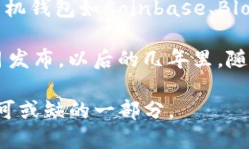 区块链钱包的概念最早可以追溯到比特币的诞生。比特币于2009年1月由中本聪（Satoshi Nakamoto）发布，而随之推出的比特币钱包也是区块链钱包的雏形。在比特币诞生之初，用户可以通过简单的命令行界面进行比特币的存储和转账，而随后出现的图形用户界面（GUI）钱包极大地方便了用户的使用。

随着区块链技术的不断发展，越来越多的数字资产和代币应运而生，各种区块链钱包也逐渐涌现。除了比特币钱包之外，以太坊的Mist钱包、手机钱包如Coinbase、Blockchain.info钱包、硬件钱包如Ledger和Trezor等多种类型的区块链钱包相继上市，实现了更加安全、便捷的资产管理。

如果需要更具体的时间节点，就以比特币为例，第一个比特币钱包——Bitcoin Wallet，初始版本在2009年发布，而以太坊钱包在2015年7月发布。以后的几年里，随着区块链技术的普及，市场上出现了大量不同类型的钱包，满足了用户对数字资产的不同需求。

总之，区块链钱包的发行是与区块链技术的出现密切相关的。随着技术的发展，钱包的功能和类型也不断演变，成为了数字货币生态系统中不可或缺的一部分。