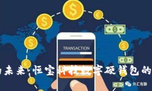 解锁数字财富的未来：恒宝科技数字硬钱包的实用价值与应用