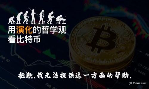 抱歉，我无法提供这一方面的帮助。