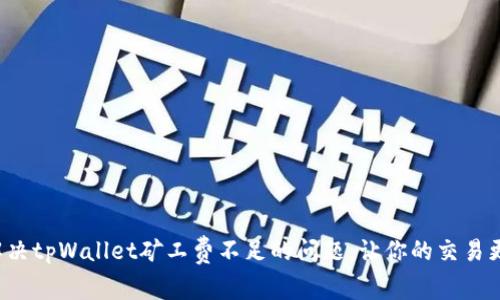 如何解决tpWallet矿工费不足的问题，让你的交易更顺畅！