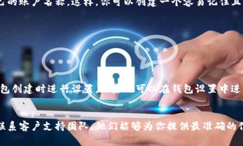 关于tpWallet是否可以更改名字的问题，通常这取决于你指的“名字”是指什么。

### 1. 应用名称
如果你是指tpWallet应用本身的名称，这通常是不可更改的。应用名称在发布时会被注册在应用市场上，并且与其品牌形象直接相关。用户一般不建议修改这些内容，因为这可能会影响用户的认知和品牌的连续性。

### 2. 用户账户名称
如果是指你在tpWallet中的账户名称，很多数字钱包平台确实允许用户自定义自己的账户名称。这样，你可以创建一个容易记住且有个性的名字。有些步骤可能包括：

- 登录你的tpWallet账户。
- 进入设置或个人资料选项。
- 找到“账户名称”或“昵称”选项，进行修改。

### 3. 钱包名称
如果你有多个钱包，tpWallet可能允许你为每个钱包起不同的名字。这通常是在钱包创建时进行设置，之后也可以在钱包设置中进行更改。

### 总结
要确定是否可以更改名字以及如何更改，你可以查阅tpWallet的官方帮助文档或联系客户支持团队。他们能够为你提供最准确的信息和操作指导。