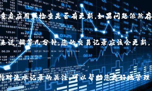 为了查看 TP Wallet 的流水记录，您可以按照以下步骤进行操作：

### 查看 TP Wallet 流水记录的步骤

步骤一：打开 TP Wallet 应用
首先，确保您已经在自己的设备上安装了 TP Wallet 应用，并且您已经成功登录您的账户。

步骤二：进入账户页面
在应用的主页，通常您会看到“账户”或者“钱包”这样的选项。点击进入。

步骤三：查找交易历史或流水记录
在账户页面，可以找到一个标记为“交易历史”、“流水记录”或者类似的选项。点击这个选项，进入交易记录页面。

步骤四：筛选和查看具体流水
在交易历史页面，您可以查看所有的入账和出账记录。通常，应用会提供筛选的功能，您可以按日期、交易类型等参数来筛选您想要查看的流水记录。

步骤五：导出或保存流水记录（如有需要）
如果您需要保存这些记录，某些应用会允许您将流水记录导出为表格文件（如 CSV、Excel 等），以便后续查看和使用。

### 常见问题

如何找不到我的交易记录？
如果您在应用中找不到交易记录，首先确认是否已经成功进行过交易。其次，可以尝试重启应用或检查是否有更新。如果问题依然存在，建议联系 TP Wallet 的客服支持，寻求技术帮助。

TP Wallet 流水记录的时间延迟
有时候，您的交易记录不会即时更新。这可能是由于网络问题或系统延迟造成的。一般来说，稍等几分钟，您的交易记录应该会更新。

### 总结

查看 TP Wallet 的流水记录其实非常简单，只需要几步就能完成。在日常使用中，保持对流水记录的关注，可以帮助您更好地管理自己的资金，及时了解账户的变动情况。而如果遇到任何问题，别忘了寻求官方的帮助。