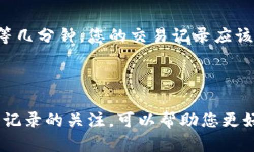 为了查看 TP Wallet 的流水记录，您可以按照以下步骤进行操作：

### 查看 TP Wallet 流水记录的步骤

步骤一：打开 TP Wallet 应用
首先，确保您已经在自己的设备上安装了 TP Wallet 应用，并且您已经成功登录您的账户。

步骤二：进入账户页面
在应用的主页，通常您会看到“账户”或者“钱包”这样的选项。点击进入。

步骤三：查找交易历史或流水记录
在账户页面，可以找到一个标记为“交易历史”、“流水记录”或者类似的选项。点击这个选项，进入交易记录页面。

步骤四：筛选和查看具体流水
在交易历史页面，您可以查看所有的入账和出账记录。通常，应用会提供筛选的功能，您可以按日期、交易类型等参数来筛选您想要查看的流水记录。

步骤五：导出或保存流水记录（如有需要）
如果您需要保存这些记录，某些应用会允许您将流水记录导出为表格文件（如 CSV、Excel 等），以便后续查看和使用。

### 常见问题

如何找不到我的交易记录？
如果您在应用中找不到交易记录，首先确认是否已经成功进行过交易。其次，可以尝试重启应用或检查是否有更新。如果问题依然存在，建议联系 TP Wallet 的客服支持，寻求技术帮助。

TP Wallet 流水记录的时间延迟
有时候，您的交易记录不会即时更新。这可能是由于网络问题或系统延迟造成的。一般来说，稍等几分钟，您的交易记录应该会更新。

### 总结

查看 TP Wallet 的流水记录其实非常简单，只需要几步就能完成。在日常使用中，保持对流水记录的关注，可以帮助您更好地管理自己的资金，及时了解账户的变动情况。而如果遇到任何问题，别忘了寻求官方的帮助。