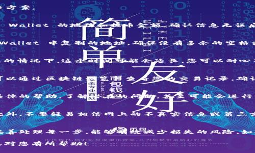 提币到 TP Wallet 的过程有时候可能会遇到一些问题，比如资产未到账。首先，让我们来仔细分析一下这个问题可能出现的原因以及解决方案。

1. 确认提币流程
您在提币过程中是否按照正确的步骤进行了操作呢？通常情况下，提币的流程是这样的：从交易平台进入资产管理页面，选择提币，输入 TP Wallet 的地址和提币金额，确认信息无误后提交请求。这时候，您应该会收到一个提币确认的邮件或者短信提醒，以确认您的操作。确保这些步骤都完成后，再继续查看资产是否到账。

2. 检查提币地址
提币的时候，地址的准确性至关重要。如果您输入了错误的地址，资产可能会转账到一个未知的地方……这真是太可怕了！请检查您在 TP Wallet 中复制的地址，确保没有多余的空格或者错误的字符。如果有可能，您可以试着再复制一次地址进行提币。

3. 提币处理时间
有些交易平台在提币时可能需要一定的时间来处理请求。通常情况下，处理时间在 10 到 30 分钟内，但是在网络拥堵或者其他技术问题的情况下，这个时间可能会延长。您可以耐心等待一下，并且跟踪您提币的状态，看看交易是否已经被确认。

4. 网络确认数
有些数字货币在提币到钱包时需要一定的区块确认数。比如，比特币通常需要 3 到 6 个确认，而其他一些代币可能需要更少或更多。您可以通过区块链浏览器查看您的交易记录，确认交易是否成功。这时候可以根据您的交易哈希查找，看看是否已经被区块确认。

5. 联系客服
如果您在确认以上所有信息后，资产仍然没有到账，那么联系交易平台或者 TP Wallet 客服团队可能是一个明智的选择。他们能提供更具体的帮助，了解潜在的问题，甚至可能会进行调解。记得在联系时提供交易编号和相关信息，以便他们更快速地帮您查找问题。

6. 注意安全
在进行任何交易或提币操作时，保障个人账户的安全是非常重要的。请确保使用复杂密码，并启用双重认证，以避免任何潜在的安全风险。此外，不要轻易相信网上的不真实信息或第三方的帮助，保持警惕是保障您的数字资产安全的一部分。

总结
提币到 TP Wallet 的过程中可能出现未到账的情况，但通过上述步骤进行排查和解决，您通常可以找到问题所在并解决它。保持耐心并妥善处理每一步，能够有效减少损失的风险。如果问题复杂，不妨寻求专业的帮助……安全第一，祝您顺利提币！ 

以上是关于“提币到 TP Wallet 未到账”的一些可能原因和解决方法。根据您的具体情况，您可以选择合适的步骤进行处理。希望这些信息对您有所帮助！