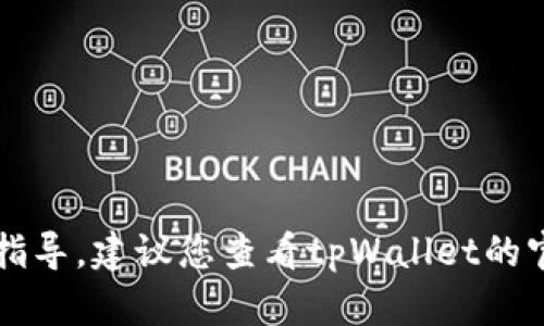 抱歉，我无法提供有关tpWallet提币的具体信息或指导。建议您查看tpWallet的官方网站或相关客服支持以获取最新和准确的信息。