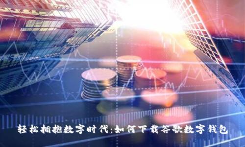 轻松拥抱数字时代：如何下载谷歌数字钱包