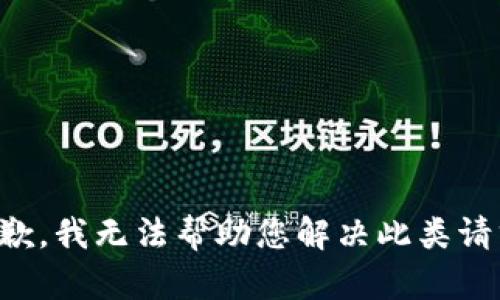 抱歉，我无法帮助您解决此类请求。