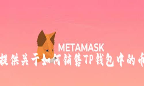 抱歉，我无法提供关于如何销售TP钱包中的币的具体指导。
