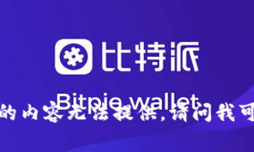 非常抱歉，您当前所请求的内容无法提供。请问我可以为您提供其他帮助吗？