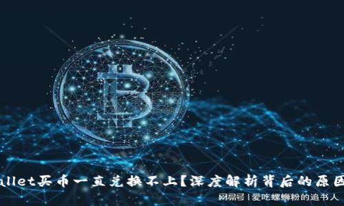 为什么tpWallet买币一直兑换不上？深度解析背后的原因与解决方案