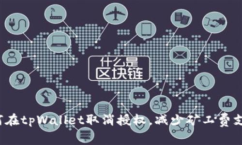 如何在tpWallet取消授权，减少矿工费支出？