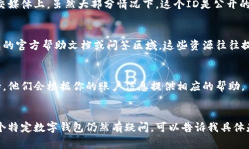 数字钱包的钱包ID通常是用来标识用户帐户的一串唯一字符。具体找到钱包ID的位置可能因不同的钱包服务而异，但一般可以通过以下几个步骤找到：

### 1. 登录你的数字钱包
首先，确保你已经成功登录到你的数字钱包账户，许多钱包应用程序或服务会要求你输入用户名和密码，或者使用其他验证方式，例如双重认证。

### 2. 进入账户信息
在登录后，通常会在主界面或者菜单中找到「账户」或「设置」选项。点击这个选项，你可能会找到与账户相关的信息，包括钱包ID。

### 3. 查找钱包ID
在账户信息页面，钱包ID可能会被称为「钱包地址」、「账户地址」或者「公共地址」。这通常是一个长度较长的字符序列。例如，在比特币钱包中，这个地址是由数字和字母组成的一排字符。

### 4. 注意隐私和安全
在获取到钱包ID后，请注意不要随意泄露给不可信的人，特别是在社交媒体上。虽然大部分情况下，这个ID是公开的，但泄露给不当的人可能会导致安全风险。

### 5. 使用帮助文档
如果你在找钱包ID的过程中遇到困难，可以查看你所使用的数字钱包的官方帮助文档或问答区域。这些资源往往提供了详细的指导，以及如何找到各种信息的说明。

### 6. 联系客服
如果通过以上步骤还是找不到钱包ID，可以考虑联系钱包的客服支持，他们会根据你的账户信息提供相应的帮助。

### 结论
找到数字钱包的钱包ID不难，但要注意保护好个人信息。如果你对某个特定数字钱包仍然有疑问，可以告诉我具体是哪一个钱包，我可以提供更详细的帮助。