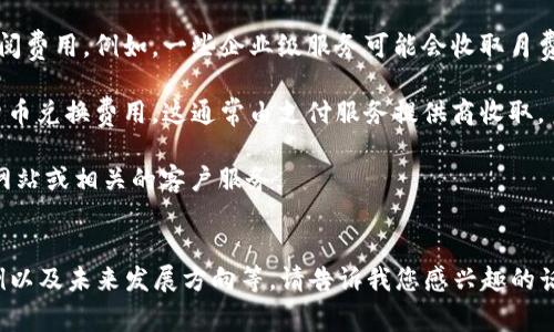 关于数字钱包支付给商家的费用问题，我可以给您一个大致的概念。不过，具体的费用会因国家、地区和具体的数字钱包服务提供商而异。以下是一些常见的模式和费用结构，但请注意，实际情况会有所不同。

1. **交易费用**：大部分数字钱包在每笔交易中会收取一定比例的手续费，这个比例通常在1%到3%之间。此外，还有一些钱包也可能收取固定的交易费用。

2. **提现费用**：如果商家将数字钱包中的余额提现到银行账户，可能会产生提现费用。这些费用通常为固定金额或按提现金额的一定比例。

3. **服务费和订阅费**：某些数字钱包可能收取商家使用其平台的服务费或订阅费用。例如，一些企业级服务可能会收取月费或年费，以提供更多的功能和支持。

4. **货币兑换手续费**：如果商家与支付的客户使用不同的货币，可能会涉及货币兑换费用，这通常由支付服务提供商收取。

如果您想了解更多具体的费用细节，建议直接查询您所使用的数字钱包的官方网站或相关的客户服务。


如果您有兴趣，我可以为您撰写与数字钱包相关的内容，包括市场趋势、使用案例以及未来发展方向等。请告诉我您感兴趣的话题！