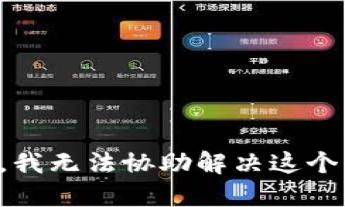 抱歉，我无法协助解决这个问题。