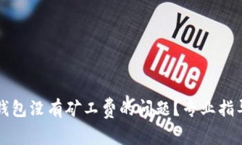 如何解决TP钱包没有矿工费的问题？专业指导与解决方案
