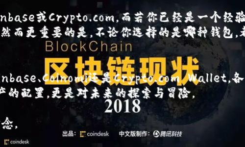 在加密货币的世界里，钱包的选择对于个人资产的安全和便捷性至关重要。特别是以“C”开头的加密货币钱包，许多人可能对其不是很熟悉，但其实这些钱包在功能和服务上各具特点，适合不同类型的用户。

什么是加密货币钱包？
简而言之，加密货币钱包是一个软件程序或硬件设备，用于存储、发送和接收加密货币。它们存储的是用户的公钥和私钥，公钥用于接收资金，而私钥则是用来进行交易认证、控制资产的关键。加密货币钱包可以分为冷钱包和热钱包，冷钱包是指离线存储的设备，而热钱包则是连接互联网的应用或平台。

以“C”开头的加密货币钱包概述
在众多加密钱包中，以“C”开头的钱包并不算少。以下是一些较为知名的“C”开头的加密货币钱包：

ul
    listrongCoinbase Wallet：/strong这是一个非常受欢迎的热钱包，与Coinbase交易所紧密集成，用户可以方便地进行交易和资产管理。/li
    listrongCoinomi：/strong这是一个多币种钱包，支持大量的加密货币，并且提供较高的隐私保护和易用性。/li
    listrongCrypto.com Wallet：/strong配合Crypto.com交易平台，这个钱包用于方便用户存储和管理其在平台上持有的资产。/li
/ul

Coinbase Wallet的独特之处
我曾经在初入加密货币市场时选择了Coinbase Wallet，这是因为它的界面友好而且功能丰富。每当我打开这款钱包，感受到的是一种安全感。Coinbase Wallet允许用户直接与以太坊区块链互动，并可以通过 dApp（去中心化应用程序）进行各种操作。
此外，Coinbase特别注重用户的安全，从多重验证到高等级的加密措施，令我在每次交易时都倍感放心。随着我对加密市场的深入，这款钱包提供的信息和数据分析也帮助我做出了更明智的投资决策。

Coinomi的多币种支持
另一款值得推荐的“C”开头钱包是Coinomi。作为一个多币种钱包，Coinomi支持超过1770种加密货币。这让我在多元化投资方面得心应手。我记得最初投资加密货币时，我对不同币种的了解非常有限，但Coinomi提供的简洁界面和实时行情，使得我能轻松把握市场动向。
Coinomi还具备一项很棒的功能，那就是它的内置交易功能，用户可以在钱包内直接进行币对交易，省去了手续费高昂的交易所。同时，它也很注重用户隐私，用户的私钥在本地设备上加密存储，极大限度地保护了用户的资产安全。这一点让我感觉投资的每一步都是有保障的。

Crypto.com Wallet的生态系统
作为一个曾经的Crypto.com用户，我对其钱包的管理功能也有了深入的了解。这个钱包不仅可以用来存储资产，还可以借助Crypto.com平台的各种服务，如启动信用卡、借款等，有助于用户全面掌握自己的资产。
我记得刚开始使用Crypto.com Wallet时，它的操作界面对于我这种初学者来说非常友好。在平台上，有丰富的经济模型和便捷的信息共享，帮助我理解如何更好地利用我的资产，进行投资决策。此外，Crypto.com Wallet还能为用户提供优质的客户服务，而这在加密货币领域内是相对稀缺的。

选择合适的钱包
选择一个合适的加密货币钱包，主要还是要根据个人需求来决定。若你是新手，可能会更倾向于选用界面友好的热钱包，比如Coinbase或Crypto.com。而若你已经是一个经验丰富的投资者，可能会考虑更为多元化的支持，如Coinomi。
每一次选择钱包的体验都让我深刻认识到，安全性是一切的前提，用户体验也不能忽视。根据我的经验，存储私钥是至关重要的，然而更重要的是，不论你选择的是哪种钱包，都应该保持警惕，定期更新安全措施，切勿将资金暴露于风险之中。这是我在投资过程中时常提醒自己的一个重要原则。

总结与个人观点
在加密货币迅猛发展的今天，拥有一个安全且方便的钱包是每位投资者的必备条件。选择以“C”开头的加密货币钱包，无论是Coinbase、Coinomi还是Crypto.com Wallet，各有优势，也都有其独特之处。在这些钱包的帮助下，我不仅提高了对加密货币的理解，也成功管理了我的投资组合。
归根结底，我认为最适合你的钱包，就是能够满足你独特需求的钱包。在加密货币的世界中，每一次的投资和选择都不仅仅是资产的配置，更是对未来的探索与冒险。

我的加密旅程仍在继续，未来也许会有更多以“C”开头的钱包展现在我们面前。不论如何，保持学习、保持警惕是我始终坚持的信念。