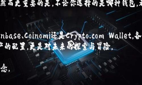 在加密货币的世界里，钱包的选择对于个人资产的安全和便捷性至关重要。特别是以“C”开头的加密货币钱包，许多人可能对其不是很熟悉，但其实这些钱包在功能和服务上各具特点，适合不同类型的用户。

什么是加密货币钱包？
简而言之，加密货币钱包是一个软件程序或硬件设备，用于存储、发送和接收加密货币。它们存储的是用户的公钥和私钥，公钥用于接收资金，而私钥则是用来进行交易认证、控制资产的关键。加密货币钱包可以分为冷钱包和热钱包，冷钱包是指离线存储的设备，而热钱包则是连接互联网的应用或平台。

以“C”开头的加密货币钱包概述
在众多加密钱包中，以“C”开头的钱包并不算少。以下是一些较为知名的“C”开头的加密货币钱包：

ul
    listrongCoinbase Wallet：/strong这是一个非常受欢迎的热钱包，与Coinbase交易所紧密集成，用户可以方便地进行交易和资产管理。/li
    listrongCoinomi：/strong这是一个多币种钱包，支持大量的加密货币，并且提供较高的隐私保护和易用性。/li
    listrongCrypto.com Wallet：/strong配合Crypto.com交易平台，这个钱包用于方便用户存储和管理其在平台上持有的资产。/li
/ul

Coinbase Wallet的独特之处
我曾经在初入加密货币市场时选择了Coinbase Wallet，这是因为它的界面友好而且功能丰富。每当我打开这款钱包，感受到的是一种安全感。Coinbase Wallet允许用户直接与以太坊区块链互动，并可以通过 dApp（去中心化应用程序）进行各种操作。
此外，Coinbase特别注重用户的安全，从多重验证到高等级的加密措施，令我在每次交易时都倍感放心。随着我对加密市场的深入，这款钱包提供的信息和数据分析也帮助我做出了更明智的投资决策。

Coinomi的多币种支持
另一款值得推荐的“C”开头钱包是Coinomi。作为一个多币种钱包，Coinomi支持超过1770种加密货币。这让我在多元化投资方面得心应手。我记得最初投资加密货币时，我对不同币种的了解非常有限，但Coinomi提供的简洁界面和实时行情，使得我能轻松把握市场动向。
Coinomi还具备一项很棒的功能，那就是它的内置交易功能，用户可以在钱包内直接进行币对交易，省去了手续费高昂的交易所。同时，它也很注重用户隐私，用户的私钥在本地设备上加密存储，极大限度地保护了用户的资产安全。这一点让我感觉投资的每一步都是有保障的。

Crypto.com Wallet的生态系统
作为一个曾经的Crypto.com用户，我对其钱包的管理功能也有了深入的了解。这个钱包不仅可以用来存储资产，还可以借助Crypto.com平台的各种服务，如启动信用卡、借款等，有助于用户全面掌握自己的资产。
我记得刚开始使用Crypto.com Wallet时，它的操作界面对于我这种初学者来说非常友好。在平台上，有丰富的经济模型和便捷的信息共享，帮助我理解如何更好地利用我的资产，进行投资决策。此外，Crypto.com Wallet还能为用户提供优质的客户服务，而这在加密货币领域内是相对稀缺的。

选择合适的钱包
选择一个合适的加密货币钱包，主要还是要根据个人需求来决定。若你是新手，可能会更倾向于选用界面友好的热钱包，比如Coinbase或Crypto.com。而若你已经是一个经验丰富的投资者，可能会考虑更为多元化的支持，如Coinomi。
每一次选择钱包的体验都让我深刻认识到，安全性是一切的前提，用户体验也不能忽视。根据我的经验，存储私钥是至关重要的，然而更重要的是，不论你选择的是哪种钱包，都应该保持警惕，定期更新安全措施，切勿将资金暴露于风险之中。这是我在投资过程中时常提醒自己的一个重要原则。

总结与个人观点
在加密货币迅猛发展的今天，拥有一个安全且方便的钱包是每位投资者的必备条件。选择以“C”开头的加密货币钱包，无论是Coinbase、Coinomi还是Crypto.com Wallet，各有优势，也都有其独特之处。在这些钱包的帮助下，我不仅提高了对加密货币的理解，也成功管理了我的投资组合。
归根结底，我认为最适合你的钱包，就是能够满足你独特需求的钱包。在加密货币的世界中，每一次的投资和选择都不仅仅是资产的配置，更是对未来的探索与冒险。

我的加密旅程仍在继续，未来也许会有更多以“C”开头的钱包展现在我们面前。不论如何，保持学习、保持警惕是我始终坚持的信念。