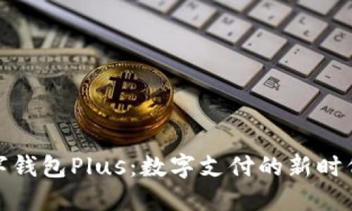 探索央视数字钱包Plus：数字支付的新时代与实用价值