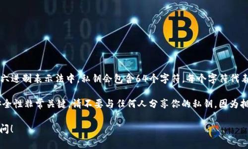 tpWallet的私钥通常是以32字节（256位）长度生成的，所以在十六进制表示法中，私钥会包含64个字符。每个字符代表4位二进制数，因此32字节的私钥对应于64位十六进制字符串。 

值得注意的是，私钥是加密货币钱包中最重要的部分，确保它的安全性非常关键。请不要与任何人分享你的私钥，因为拥有私钥就意味着可以完全控制相应的钱包和其中的资产。

如果你有其他关于tpWallet或加密货币钱包的问题，欢迎继续询问！