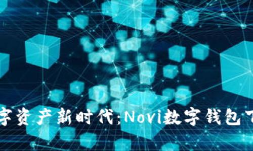 开启数字资产新时代：Novi数字钱包下载指南