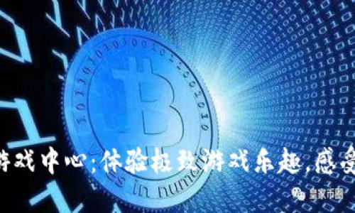 畅玩TPTP游戏中心：体验极致游戏乐趣，感受电竞热潮！
