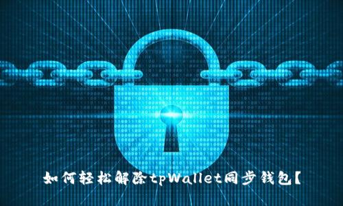 如何轻松解除tpWallet同步钱包？