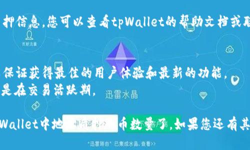 要查询tpWallet中地址的质押币数量，可以按照以下步骤进行：

1. **打开tpWallet应用**：在您的手机上找到并打开tpWallet应用。

2. **登录账户**：如果您还没有登录，输入您的钱包地址和密码进行登录。

3. **选择资产管理**：在应用主界面，通常会有“资产”或“资产管理”的选项。点击它以进入您的资产详情页。

4. **查看质押信息**：在资产详情页中，查找“质押”或“Staking”相关的部分。tpWallet通常会显示您当前质押的资产及其数量。

5. **查看具体币种**：如果您质押了多种币种，可以选择具体的币种，查看该币种的质押数量和相关信息。

6. **咨询帮助中心**：如果您无法找到质押信息，您可以查看tpWallet的帮助文档或联系支持团队以获取更多帮助。

### 注意事项
- 确保您的tpWallet应用是最新版本，以保证获得最佳的用户体验和最新的功能。
- 质押信息的显示可能会有所延迟，尤其是在交易活跃期。

通过以上步骤，您就能够轻松查找到在tpWallet中地址质押的币数量了。如果您还有其他问题，欢迎随时询问！