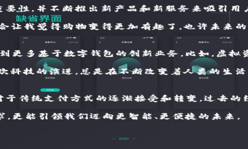 2023年数字钱包新闻是一个涵盖了隐私安全、技术进步、市场动态等方面的重要话题。数字钱包作为现代支付手段的代表，无疑在我们生活中扮演了越来越重要的角色。接下来，让我们详细探讨一下数字钱包在2023年的新动向，以及这些新动向对我们日常生活的影响。

数字钱包的崛起
在过去的几年中，数字钱包的使用率逐年攀升，尤其是在COVID-19疫情后，接触less支付成为用户的首选方式。2023年，数字钱包不仅仅是一种支付工具，它们逐渐融入我们的生活，成为了一种生活方式的象征。

我的爷爷在70年代时，常常拿着一大串现金出门，虽然当时电子支付还未普及，但他十分依赖那份“安全感”。而现在，随着数字钱包的广泛使用，携带一台手机就能实现消费，这让我想起了爷爷那时的生活，虽然他总是说“现金才是王道”，但我相信如果有一天他能接受数字钱包，他肯定会感到非常方便。

数字钱包的安全性与隐私保护
2023年，安全性成为用户最为关注的焦点之一。随着网络安全威胁的日益加剧，数字钱包在技术方面投入了更多的资源，以保障用户的数据安全。许多数字钱包应用现在提供双重认证、指纹识别和面部识别等功能，以提高账户安全性。

在我个人的经验中，我对数字钱包的安全性也曾感到担忧。几年前，一次网上购物时，我的信用卡信息被泄露了，导致了一次不愉快的购物经历。经过那次事件，我开始更加重视安全措施，选择那些在业内口碑良好的数字钱包。可以说，安全性不仅是我选择数字钱包的关键因素，更是我在使用过程中的一大心理支柱。

技术的进步与用户体验的提升
2023年的数字钱包技术不断创新，用户体验得到了显著提升。除了传统的支付功能，许多数字钱包还引入了财务管理、消费分析等额外功能，帮助用户更好地管理个人财务。例如，某些数字钱包能够根据用户的消费习惯提供合理的理财建议，这是我在前几年所未曾体验过的。

回想起我大学时期，那时候我得自己记录每个月的开支，一本小本子详细写下来，有些时候也会因为遗忘而错过计划。我相信如果那时就有现今的数字钱包，事情会轻松得多。我期待未来的技术能够帮助更多人实现省时、省力的日常管理。

市场动态与竞争格局
2023年，数字钱包市场竞争激烈，各大巨头纷纷扩展自己的支付生态系统。无论是传统金融机构还是科技公司，都意识到数字钱包的重要性，并不断推出新产品和新服务来吸引用户。在这个过程中，我们也看到了许多创新的合作模式，比如与电商平台、社交媒体的协同合作，增强了用户粘性。

有一次，我在一个大型电商平台上购物时，正好看到他们推出了一项新活动，只要使用某个数字钱包付款就能享受20%的折扣。这种结合让我觉得购物变得更加有趣了，也许未来的支付方式会让我们在消费中获得更多的乐趣和优惠体验。

未来展望：数字钱包的无限可能
展望未来，数字钱包的发展前景广阔。随着区块链技术的成熟和应用场景的扩展，数字钱包可能不仅仅局限于支付，未来我们也许能看到更多基于数字钱包的创新业务。比如，虚拟资产的管理、智能合约的嵌入等等。

我常在想，未来的孩子们会否接受这种早已不再是事物的单一形式的支付方式？他们会不会觉得用真钱支付是一种古老的方式？每一次科技的演进，总是在不断改变着人类的生活方式，我迫不及待地期待更多未知的旅程。

结语
数字钱包的发展是科技进步的一部分，它正在重塑我们的支付习惯和生活方式。在2023年，我们看到的不仅是技术的革新，还有人们对于传统支付方式的逐渐接受和转变。过去的经验如同一面镜子，不断映射出我们向未来前行的方向。

作为一名普通用户，我深感数字钱包所带来的便捷和安全，期待在不远的将来能够看到更多创新的数字钱包产品，不仅满足当下的需求，更能引领我们迈向更智能、更便捷的未来。

数字钱包,支付安全,科技创新/guanjianci