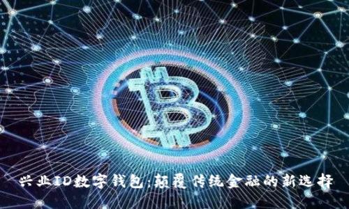 兴业ID数字钱包：颠覆传统金融的新选择