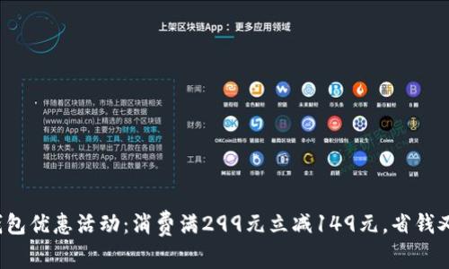 数字钱包优惠活动：消费满299元立减149元，省钱又省心！