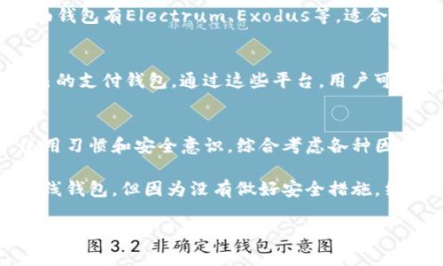 数字钱包是一种用于电子支付和管理数字货币的工具，它可以让用户轻松进行线上交易、转账和资产管理。随着科技的快速发展，数字钱包的种类也越来越丰富，本文将介绍几类主要的数字钱包。

一、热钱包
热钱包指的是连接互联网的数字钱包，用户可以随时随地进行交易。热钱包的优点是使用方便，能够支持多种数字货币，适合日常交易。然而，因为其在线状态，热钱包相对较容易受到黑客攻击，安全性较低。

二、冷钱包
冷钱包是与互联网隔离的存储方式，通常用于长期保存数字资产。常见的冷钱包有硬件钱包和纸钱包。硬件钱包是一种专业设备，具备高安全性，适合大额存储。而纸钱包则是将私钥和公钥打印在纸上，虽然安全性高，但一旦纸张损坏或丢失，资产可能会永久丧失。

三、移动钱包
移动钱包是专为手机用户设计的数字钱包应用，支持扫码支付、转账、充值等功能。近年来，移动支付迅速崛起，像Apple Pay、Google Pay、支付宝和微信支付等移动钱包使得支付变得更加便捷。通过移动钱包，用户可以在日常生活中实现无现金支付，方便快捷。

四、Web钱包
Web钱包是基于网页的数字钱包，用户只需通过浏览器登录即可使用。这类钱包的好处在于，用户不需要安装任何软件，随时可以访问。然而，Web钱包的安全性相对较低，因为用户的私钥保存在在线服务器上，容易受到网络攻击。

五、桌面钱包
桌面钱包是安装在个人电脑上的软件，它可以为用户提供相对高的安全性，因为私钥是存储在本地的。常见的桌面钱包有Electrum、Exodus等，适合那些有一定技术基础的用户。不过，桌面钱包也需要定期备份以防丢失。

六、支付平台钱包
许多在线支付平台（如PayPal、Square等）也提供数字钱包服务。另外，一些电商平台（如亚马逊、淘宝等）也有自己的支付钱包。通过这些平台，用户可以在购物时轻松完成支付，同时方便管理交易记录。

结论
数字钱包的种类繁多，每种钱包都有其独特的优势和适用场景。在选择数字钱包时，用户需要根据自己的需求、使用习惯和安全意识，综合考虑各种因素。无论选择哪种类型的数字钱包，安全都应该是首要考虑的因素。

我的个人经历告诉我，在选择数字钱包时，不仅要关注其功能和便捷性，更要考虑到安全性。我曾经使用过一家在线钱包，但因为没有做好安全措施，结果遭遇了黑客攻击，损失惨重。因此，在使用数字钱包时，我始终保持警惕，确保自己的资产安全。

总之，数字钱包正在逐渐改变我们的支付方式与资产管理模式，合理利用这些工具，有助于提高生活的便捷性和安全性。