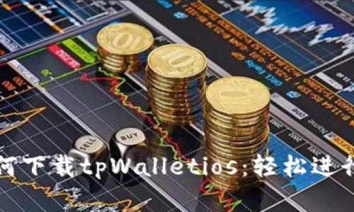 一步步教你如何下载tpWalletios：轻松进行数字资产管理