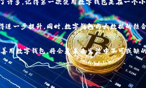 数字钱包的使用在近年来迅速增长，特别是在移动支付和电子商务盛行的背景下，越来越多的人开始接受并使用数字钱包。根据市场研究机构的数据，数字钱包用户在全球范围内已经达到了数亿级，并且这一趋势仍在持续上升。

数字钱包的定义和功能
数字钱包，顾名思义，就是一种以数字化的形式存储资金和支付工具的应用或软件。用户可以通过数字钱包进行在线购物、转账支付、收款，甚至管理自己的财务。许多数字钱包还提供了支付记录、消费分析等功能，帮助用户更好地管理财务。

为何选择数字钱包？
使用数字钱包有很多优势。首先是方便性，用户只需在手机上安装一个应用，就可以随时随地完成支付，不再需要携带现金或信用卡。其次，数字钱包的安全性也是另一个重要因素。许多数字钱包采用了加密技术和生物识别技术，确保用户的资金安全。此外，数字钱包通常还提供了积分和优惠活动，吸引用户使用。

数字钱包的用户群体
数字钱包的适用人群非常广泛。年轻人是数字钱包的主要使用者，他们更加习惯于使用手机进行消费和支付。同时，随着数字化生活方式的普及，中年用户和老年用户的使用率也在逐渐上升。尤其是在疫情期间，许多人首次接触数字钱包，要求无接触支付的需求促进了这一转变。

数字钱包的流行趋势
近年来，数字钱包的流行趋势愈加明显。许多大型科技公司都加入了这个领域，推出了自家的数字钱包产品。例如，苹果的Apple Pay、支付宝和微信支付在中国市场极为流行，而在西方市场如PayPal和Venmo也逐渐占据了市场份额。

个人经历与情感联系
说到数字钱包，我想起了我小时候的生活。那时候，家里总是备有一些现金，出门时总要想好带多少。而如今，随着数字钱包的普及，我只需要带上手机，生活变得简单了许多。记得第一次使用数字钱包是在一个小型的咖啡馆，那时候我还有些犹豫，但当我看到店员轻松地刷手机支付，我意识到这不仅仅是一种支付方式，更是一种生活态度，并带着我走入了智能消费的新时代。

未来数字钱包的发展
展望未来，数字钱包仍然有着广阔的发展前景。随着技术的不断创新，例如区块链技术和智能合约的应用，数字钱包将在支付的安全性、便捷性以及功能多样性上获得进一步提升。同时，数字钱包与大数据的结合，使得消费体验更加个性化，我相信未来的数字钱包将不仅仅是一个支付工具，更将成为个人生活的智能助手。

总结
总的来说，数字钱包的使用人群庞大且正在不断扩大。无论是在生活中，还是在商业交易中，数字钱包都展现出了巨大的价值和潜力。对于我们每一个人而言，接受并善用数字钱包，将会是未来生活中不可或缺的一部分。

数字钱包, 移动支付, 电子商务/guanjianci
数字钱包的使用现状与未来发展：为什么越来越多人选择它？