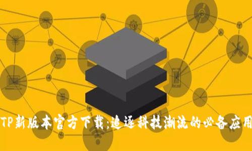 TP新版本官方下载：追逐科技潮流的必备应用