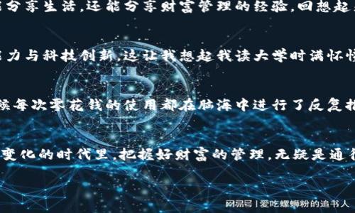 biao ti/biao ti数字钱包：开启你财富管理的新篇章/biao ti  
数字钱包, 财务管理, 加密货币/guanjianci  

数字钱包的崛起  
随着科技的迅速发展，传统的纸币和硬币正在逐渐被电子货币所取代。想想我们小时候，翻看一些老旧的货币，虽然那些设计充满了文化底蕴，但如今，数字钱包的出现无疑是对现代金融方式的一次重大革命。今天，我想和大家分享我对数字钱包，尤其是Mocc数字钱包的深刻理解和个人体验。

什么是Mocc数字钱包？  
Mocc数字钱包是一款功能丰富的电子钱包，旨在安全、便捷地存储和管理用户的加密货币和法定货币。与传统钱包不同，数字钱包可以让人们随时随地进行交易，而且操作简单直观。就像我小时候用过的那款简单易用的图形计算器，Mocc数字钱包的设计同样强调用户体验，确保每个人都能轻松上手。

安全性：数字钱包的保护伞  
对我来说，安全性是选择数字钱包的首要考虑。Mocc数字钱包采用多重加密技术，确保用户的资金始终受到保护。正如我小时候学会了如何照顾自己的财物一样，数字钱包为我们的数字资产提供了一种“照料”的方式。我记得有一次，在银行等待排队时，身边的一个大叔告诉我，真正的财富不在于你有多少现金，而在于如何安全地管理这些财富。有了Mocc这样的数字钱包，我再也不需要把现金藏在家里的某个角落了。

便捷性：随时随地的财富管理  
身处快节奏的时代，我们都希望能在最短的时间内完成更多的事情。Mocc数字钱包让我的生活变得更加高效。无论是购物、转账还是投资，我只需通过手机或电脑轻松完成。就像在超市结账时，无需翻找零钱，轻点击几下即可完成交易。我时常想起我大学时，因临时忘带现金而错过一个精彩活动的情景。现在，数字钱包让我避免了这种尴尬！

多功能性：打造个人的金融生态  
Mocc数字钱包的多个功能让我可以根据自己的需求自由选择和组合，仿佛为我打造了一个小型的金融生态。它不仅支持加密货币交易，还提供投资管理、财务分析等服务。这使得我在决定每一笔投资时都有了更全面的信息与数据支持。我个人曾经在股市投资中经历过一次失败，因为当时缺乏足够的信息和分析。如今Mocc的财务分析工具让我可以更好地了解市场趋势，实际上提升了我的投资水平。

社交功能：与朋友进行财务互动  
Mocc数字钱包的社交功能让我与身边的朋友建立了更紧密的财务联系。我可以轻松地向朋友发起转账请求，或是分享我的投资策略。这让我感受到一种新型的社交方式，彼此之间不仅能分享生活，还能分享财富管理的经验。回想起来，我小时候总是和朋友一起讨论如何用零用钱购买心仪的玩具。如今，这种互动被搬到了网络世界中，财务交流变得如此轻松。

未来的无限可能  
未来的金融科技发展趋势不可预测，但可以肯定的是，数字钱包将会在这一舞台上扮演越来越重要的角色。Mocc数字钱包是否会成为我未来的重要财务工具，取决于其不断更新迭代的能力与科技创新。这让我想起我读大学时满怀憧憬与对未来的担忧。在我内心深处，有一种期待，期待着能通过更智能、便捷的工具来管理我的财富。

我的个人体验与反思  
在使用Mocc数字钱包的过程中，我不仅提升了自己的财务管理能力，更加深入地思考个人消费和投资的重要性。通过对资金的控制，我意识到理性消费和规划未来的重要性。我记得小时候每次零花钱的使用都在脑海中进行了反复推算，现在这一习惯则演变成我对每一笔投资的严谨态度。

结束语  
数字钱包正如一把开启未来理财之门的钥匙，Mocc数字钱包以其安全性、便捷性与多功能性吸引了越来越多的用户。它不仅仅是一个工具，更是一种新的思想，一种新的生活方式。在这个变化的时代里，把握好财富的管理，无疑是通往成功的必经之路。

希望我的分享能够启发你对数字钱包的理解，帮助你开启个人财富管理的新篇章。无论你是刚接触数字钱包的新手，还是已经精通的用户，相信Mocc能为你带来全新的财务体验！