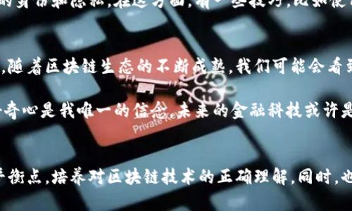 区块链钱包交易透明性深度解析：是机遇还是挑战？

区块链, 钱包交易, 透明性/guanjianci

前言：揭秘区块链的透明性
在过去的几年里，区块链技术如同一颗璀璨的明珠，吸引了全球的关注，尤其是在金融行业。很多人都在问，区块链钱包的交易究竟透明吗？这个问题不仅仅涉及技术的复杂性，也与普通用户的利益息息相关。作为一个曾经对区块链感到困惑的人，现在我想与大家分享我对这个问题的看法。

区块链的基本概念
首先，了解区块链的运作机制至关重要。简单来说，区块链是一个去中心化的数据库，它通过网络中的各个节点对交易信息进行记录和验证。这些交易信息被放在“区块”中，并且每一个区块都与前一个区块相连接，形成一个链条。因此，任何人都可以查看这个链条上的历史交易记录。

透明性：区块链的核心特征
提到透明性，区块链的设计本身就是倡导开放和透明的。例如，公开的区块链如比特币，每一笔交易都是可以被任何人查看的。你可以通过区块链浏览器输入交易哈希，轻松找到与这个交易相关的所有信息。这样的机制在传统金融体系中鲜有例子，无论是因为法规的限制，还是因为系统的中心化所致。

在我的童年记忆中，银行账户里的钱总是模糊不清，第一个月的对账单让我百思不得其解，不知哪些消费是自己的。然而，随着区块链的出现，这种模糊感逐渐消失了。每一笔交易都可追溯，令我感到一种前所未有的安全感和明确性。

透明性带来的优势
1. **降低诈骗风险**：对每一笔交易的信息公开，让作假、诈骗的可能性大大降低。以前在金融领域，经常看到各种金融骗局，但在区块链的世界里，这类事件变得不那么容易发生。

2. **提升信任度**：在传统的金融交易中，很多人是对中介机构或银行产生信任，而在区块链中，信任被转化为对技术的信任。人们可以直接和系统互动，而不需要依赖一个第三方机构。

3. **信息不能被篡改**：一旦交易被记录在区块链上，它就无法被更改或删除。这种不可篡改性在许多场景中显得尤为重要，比如供给链管理、选举投票等。

透明性可能引发的挑战
当然，透明性并不是没有代价。在享受到透明性的同时，用户的隐私也面临着挑战。

1. **隐私泄露**：虽然区块链交易是匿名的，但并不代表用户完全隐身。通过分析交易记录，某些用户的信息仍可能被推测出来。例如，黑客或恶意数据分析师可能通过一系列交易找到特定用户的身份信息。

2. **信息过载**：在区块链上，每一笔交易都被公开，虽然这实现了透明性，但对于普通用户来说，海量的数据可能让他们无从下手，反而产生信息焦虑。我记得曾经试图在一个区块链浏览器上寻找特定的交易记录，结果被复杂的数据和专业术语击败。

区块链的实际应用案例
许多行业已经开始探索和应用区块链技术，将透明性与实用性相结合。例如：

1. **供应链管理**：通过在区块链中记录商品从生产到销售的所有环节，不仅能实现透明化，还能提高效率。消费者可以随时追溯到商品来源，这降低了假冒伪劣商品的风险。

2. **数字身份**：区块链可以用来存储用户的身份信息，用户可以选择性地分享自己的信息，这样一来，既保护了隐私，又保障了透明性。

我的个人经历与感悟
作为一名区块链爱好者，我的第一笔比特币交易是在2017年，那时候我对这种技术充满好奇。第一次看到我的交易在链上确认时，心中涌现的自豪感无法形容。直到今天，我非常欣赏区块链所带来的那种去中心化的精神和透明性，这种新技术让我看到了未来的可能性。

然而，在享受这项技术所带来的便利的同时，我也对隐私问题保持了警惕。因此，我开始研究如何在进行区块链交易时保护自己的身份和隐私。在这方面，有一些技巧，比如使用隐私币（如门罗币）或者进行多重地址交易等。每一次交易，我都在不断学习和摸索，积累自己的经验。

未来的展望
对于区块链钱包交易的透明性，我们不能仅仅停留在当前的理解，未来的技术创新和监管政策将会对这一特性产生深远的影响。随着区块链生态的不断成熟，我们可能会看到更多融合隐私和透明性的解决方案。

作为一个普通用户，我们有责任与义务去了解这些技术，提高自身的识别能力，避免被误导。在这个瞬息万变的技术时代，保持好奇心是我唯一的信念。未来的金融科技或许是透明和隐私共存，那将是一个真正值得期待的新时代。

结语
综上所述，区块链钱包交易的透明性无疑为我们带来了许多机遇，但也带来了一些挑战。我们需要在透明与隐私之间找到一个平衡点，培养对区块链技术的正确理解，同时，也期待着未来的技术创新能够解决这些难题。无论未来如何变化，我们都将继续在区块链的浪潮中前行，共同探索这片新天地。