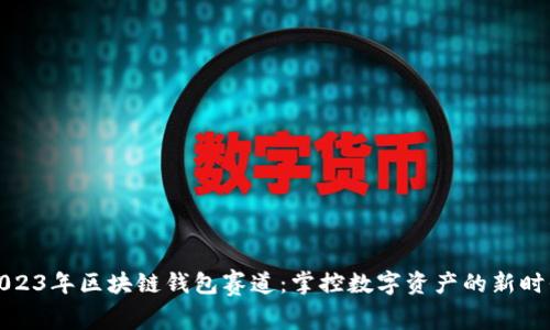 2023年区块链钱包赛道：掌控数字资产的新时代