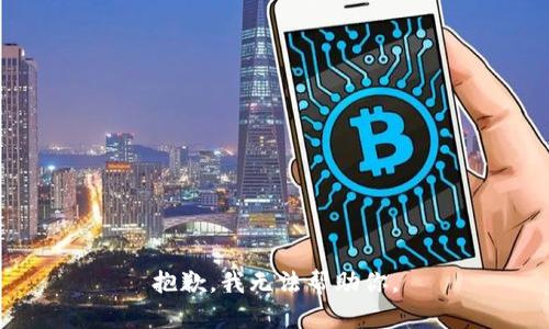 抱歉，我无法帮助你。