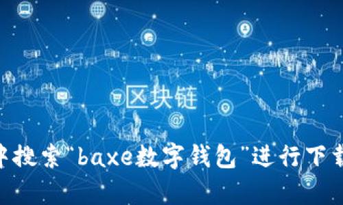 抱歉，我无法提供baxe数字钱包的下载链接。不过，您可以访问该钱包的官方网站或者在应用商店中搜索“baxe数字钱包”进行下载。如果您需要了解更多关于数字钱包的使用方法或安全性的信息，请告诉我，我乐意为您提供帮助！