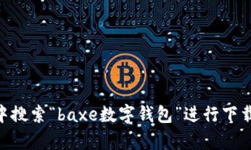 抱歉，我无法提供baxe数字钱包的下载链接。不过，您可以访问该钱包的官方网站或者在应用商店中搜索“baxe数字钱包”进行下载。如果您需要了解更多关于数字钱包的使用方法或安全性的信息，请告诉我，我乐意为您提供帮助！