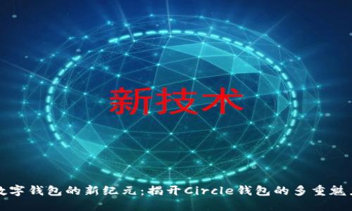 数字钱包的新纪元：揭开Circle钱包的多重魅力